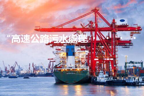 “高速公路污水處理，綠色出行新篇章”